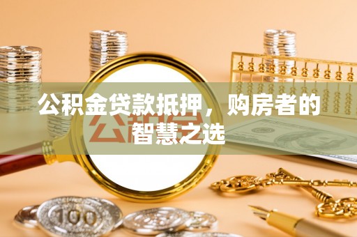 儋州公积金贷款抵押，购房者的智慧之选