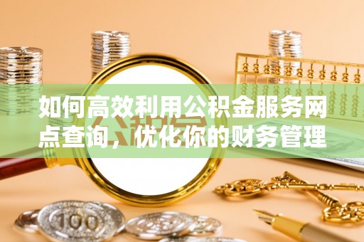 儋州如何高效利用公积金服务网点查询，优化你的财务管理
