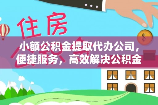 儋州小额公积金提取代办公司，便捷服务，高效解决公积金提取难题