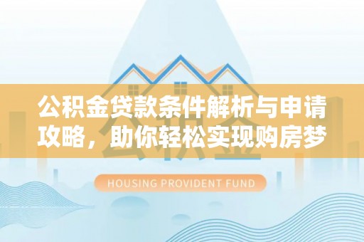 儋州公积金贷款条件解析与申请攻略，助你轻松实现购房梦想