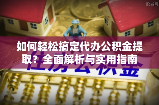 儋州如何轻松搞定代办公积金提取？全面解析与实用指南