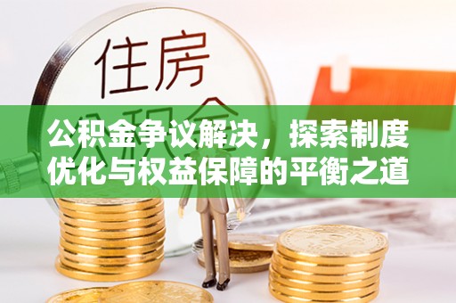 儋州公积金争议解决，探索制度优化与权益保障的平衡之道