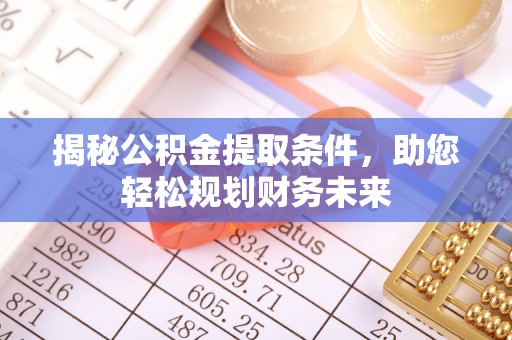 儋州揭秘公积金提取条件，助您轻松规划财务未来