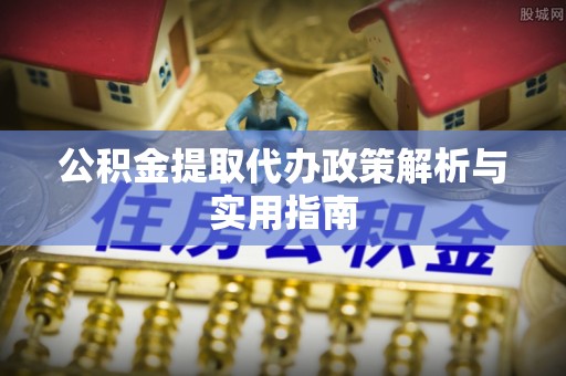儋州公积金提取代办政策解析与实用指南