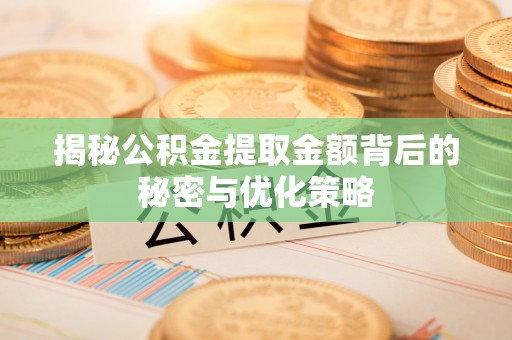 儋州揭秘公积金提取金额背后的秘密与优化策略