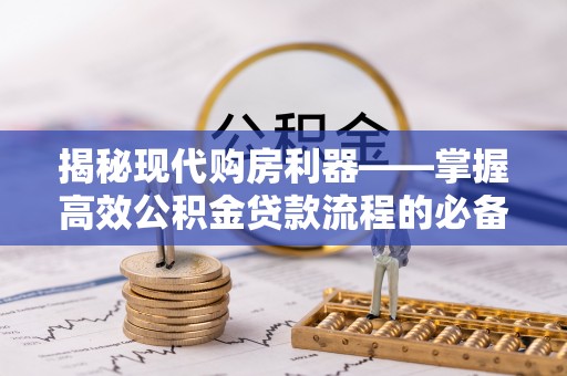 儋州揭秘现代购房利器——掌握高效公积金贷款流程的必备指南