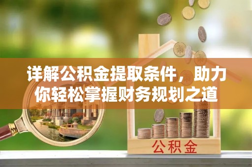 儋州详解公积金提取条件，助力你轻松掌握财务规划之道