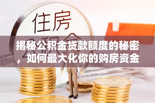 儋州揭秘公积金贷款额度的秘密，如何最大化你的购房资金