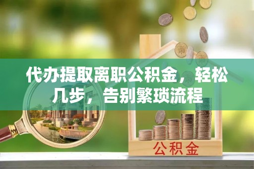 儋州代办提取离职公积金，轻松几步，告别繁琐流程