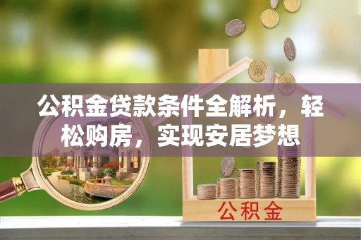 儋州公积金贷款条件全解析，轻松购房，实现安居梦想