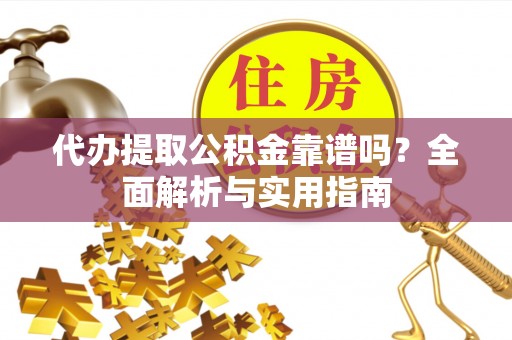 儋州代办提取公积金靠谱吗？全面解析与实用指南