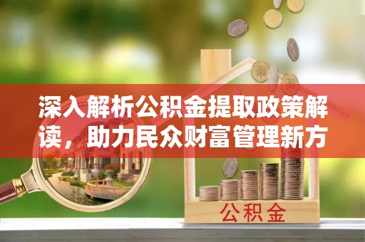 儋州深入解析公积金提取政策解读，助力民众财富管理新方向