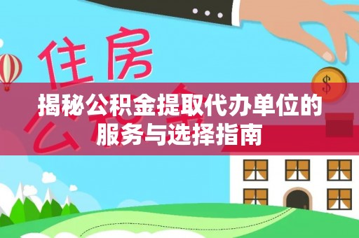儋州揭秘公积金提取代办单位的服务与选择指南