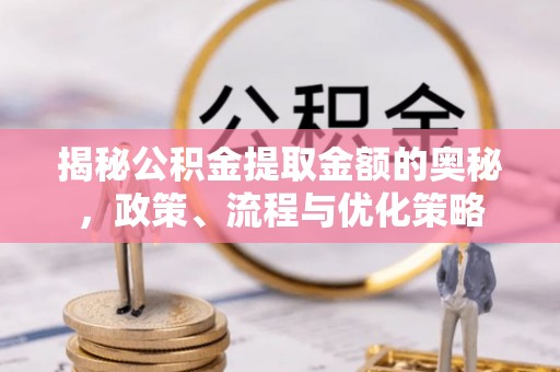 儋州揭秘公积金提取金额的奥秘，政策、流程与优化策略