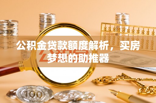 儋州公积金贷款额度解析，买房梦想的助推器