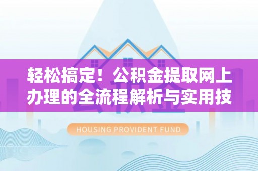 儋州轻松搞定！公积金提取网上办理的全流程解析与实用技巧