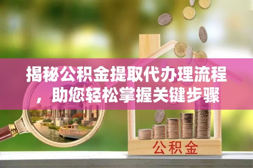 儋州揭秘公积金提取代办理流程，助您轻松掌握关键步骤