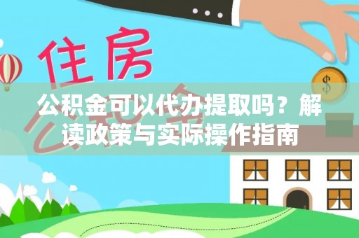儋州公积金可以代办提取吗？解读政策与实际操作指南