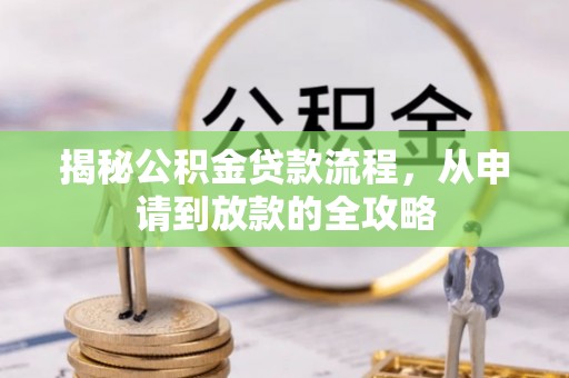 儋州揭秘公积金贷款流程，从申请到放款的全攻略