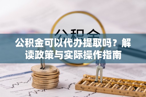 儋州公积金可以代办提取吗？解读政策与实际操作指南