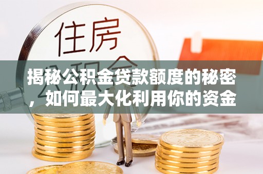 儋州揭秘公积金贷款额度的秘密，如何最大化利用你的资金