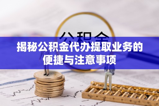儋州揭秘公积金代办提取业务的便捷与注意事项