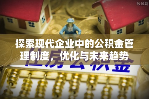 儋州探索现代企业中的公积金管理制度，优化与未来趋势