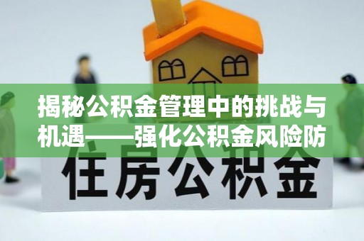 儋州揭秘公积金管理中的挑战与机遇——强化公积金风险防控的多维策略
