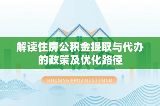 儋州解读住房公积金提取与代办的政策及优化路径