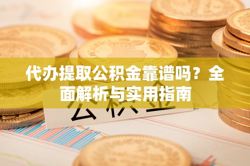 儋州代办提取公积金靠谱吗？全面解析与实用指南
