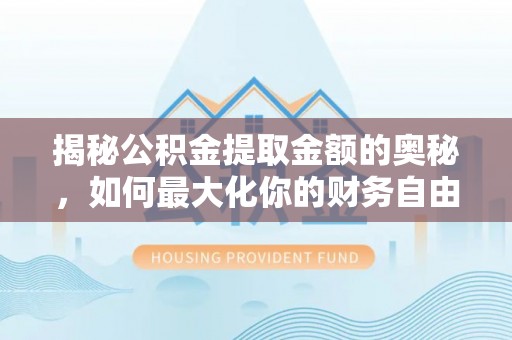 儋州揭秘公积金提取金额的奥秘，如何最大化你的财务自由