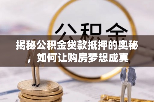 儋州揭秘公积金贷款抵押的奥秘，如何让购房梦想成真