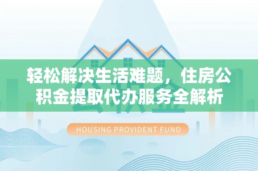 儋州轻松解决生活难题，住房公积金提取代办服务全解析