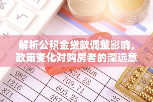 儋州解析公积金贷款调整影响，政策变化对购房者的深远意义