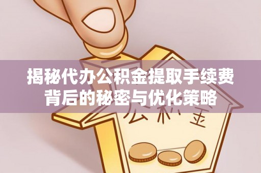 儋州揭秘代办公积金提取手续费背后的秘密与优化策略