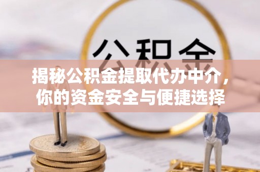 儋州揭秘公积金提取代办中介，你的资金安全与便捷选择