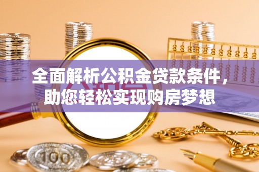 儋州全面解析公积金贷款条件，助您轻松实现购房梦想