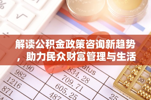儋州解读公积金政策咨询新趋势，助力民众财富管理与生活规划