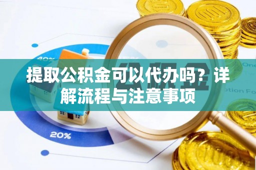 儋州提取公积金可以代办吗？详解流程与注意事项