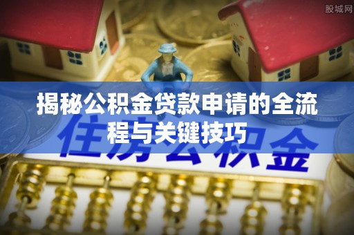 儋州揭秘公积金贷款申请的全流程与关键技巧