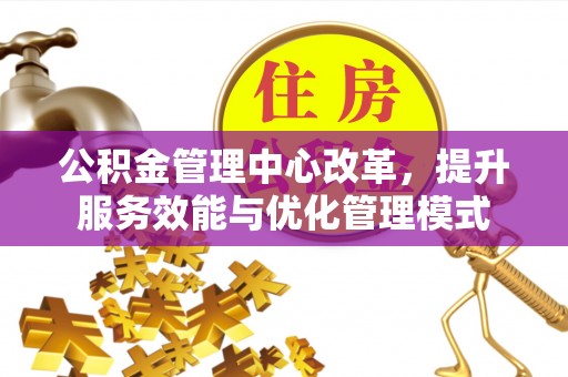 儋州公积金管理中心改革，提升服务效能与优化管理模式