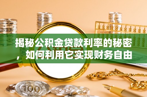 儋州揭秘公积金贷款利率的秘密，如何利用它实现财务自由？