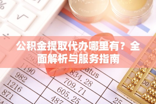 儋州公积金提取代办哪里有？全面解析与服务指南