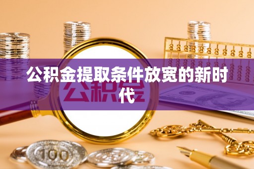 儋州公积金提取条件放宽的新时代
