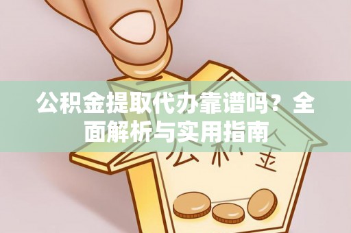 儋州公积金提取代办靠谱吗？全面解析与实用指南