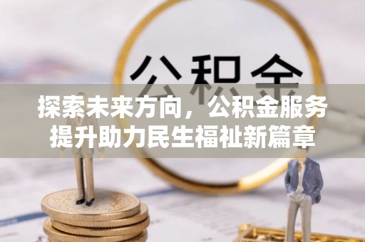 儋州探索未来方向，公积金服务提升助力民生福祉新篇章