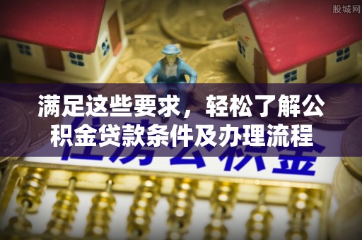儋州满足这些要求，轻松了解公积金贷款条件及办理流程
