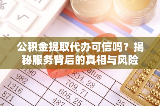 儋州公积金提取代办可信吗？揭秘服务背后的真相与风险