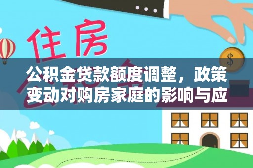 儋州公积金贷款额度调整，政策变动对购房家庭的影响与应对策略