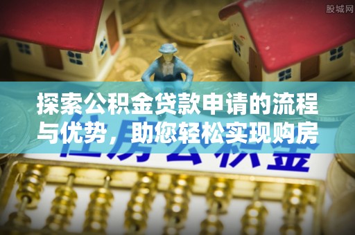 儋州探索公积金贷款申请的流程与优势，助您轻松实现购房梦想
